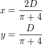 $x=\frac{2D}{\pi+4}\\y=\frac{D}{\pi+4}$