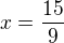 $x=\frac{15}{9}$
