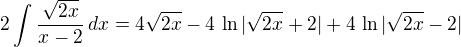 $2\int\frac{\sqrt{2x}}{x-2}\,dx=4\sqrt{2x}-4\,\ln|\sqrt{2x}+2|+4\,\ln|\sqrt{2x}-2|$