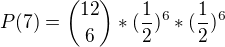 $P(7) = {12 \choose 6}*(\frac{1}{2})^{6}*({\frac{1}{2}})^{6}$
