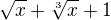 $ \sqrt{x} +\sqrt[3]{x}+1$