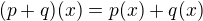 $(p+q)(x)=p(x)+q(x)$