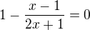 $ 1-\frac{x-1}{2x+1}=0 $