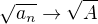 $\sqrt{a_n} \rightarrow \sqrt{A} $