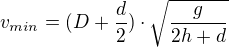 $v_{min}=(D+\frac d2)\cdot \sqrt{\frac{g}{2h+d}}$