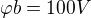 $\varphi b = 100V$