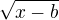 $\sqrt{x -b}$