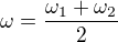 $\omega=\frac{\omega_1+\omega_2}2$