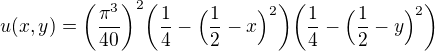 $u(x,y) = \bigg(\frac{\pi^3}{40}\bigg)^2\bigg(\frac{1}{4}-\Big(\frac{1}{2}-x\Big)^2\bigg)\bigg(\frac{1}{4}-\Big(\frac{1}{2}-y\Big)^2\bigg)$
