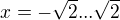 $x=-\sqrt{2}...\sqrt{2}$