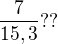 $\frac{7}{15,3}??$