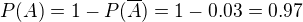 $P(A) = 1 - P(\overline{A}) = 1 - 0.03 = 0.97$