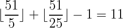 kopírovat do textarea $\Large\lfloor\frac{51}{5}\rfloor+\lfloor\frac{51}{25}\rfloor-1=11$