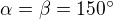 $\alpha=\beta=150^\circ$