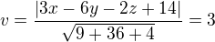 $v =\frac{|3x-6y-2z+14|}{\sqrt{9+36 + 4}} = 3$