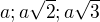 $a; a\sqrt 2; a\sqrt{3}$