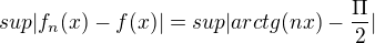 $sup|f_{n}(x) - f(x)| = sup|arctg(nx)-\frac{\Pi }{2}|$