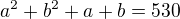 $a^{2} + b^{2} + a + b = 530$