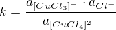 $k =\frac{a_{[CuCl_{3}]^{-}}\cdot a_{Cl^{-}}}{a_{[CuCl_{4}]^{2-}}}$