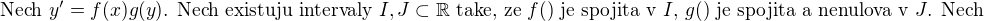 $\text{Nech }y'=f(x)g(y)\text{. Nech existuju intervaly }I,J\subset\mathbb{R}\text{ take, ze }f()\text{ je spojita v }I\text{, }g()\text{ je spojita a nenulova v }J\text{. Nech}$