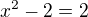 $x^{2}-2=2$