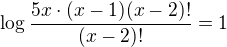 $\log \frac{{5x\cdot (x-1)(x-2)!}}{(x-2)!}=1$