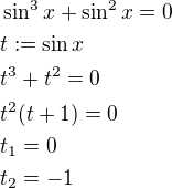 $\sin^3x+\sin^2x=0 \nl t:=\sin x \nl t^3+t^2=0 \nl t^2(t+1)=0 \nl t_1=0 \nl t_2=-1$