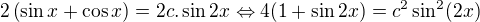 $2\left(\sin x+\cos x\right) = 2c.\sin 2x\Leftrightarrow 4(1+\sin 2x) = c^2\sin ^2 (2x)$
