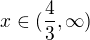 $x\in (\frac{4}{3},\infty )$