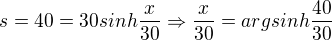 $s=40=30 sinh\frac{x}{30}\Rightarrow \frac{x}{30}=argsinh\frac{40}{30}$