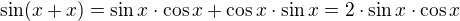 $\sin (x+x) = \sin x\cdot \cos x+\cos x\cdot \sin x = 2\cdot \sin x\cdot \cos x$