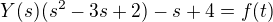 $Y(s)(s^2-3s+2)-s+4=f(t)$