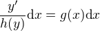 $\frac{y'}{h(y)} \d x= g(x) \d x$