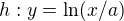 $h: y=\ln(x/a)$