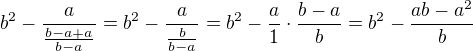 $b^{2}-\frac{a}{\frac{b-a+a}{b-a}}=b^{2}-\frac{a}{\frac{b}{b-a}}=b^{2}-\frac{a}{1}\cdot \frac{b-a}{b}=b^{2}-\frac{ab-a^{2}}{b}$