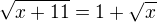 $\sqrt{x+11} = 1 + \sqrt{x}$