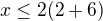 $x\le 2(2+6)$