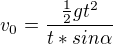 $v_{0}=\frac{\frac{1}{2}gt^{2}}{t*sin \alpha }$
