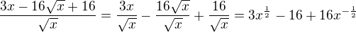 $\frac{3x-16\sqrt{x}+16}{\sqrt{x}}=\frac{3x}{\sqrt{x}}-\frac{16\sqrt{x}}{\sqrt{x}}+\frac{16}{\sqrt{x}}=3x^{\frac{1}{2}}-16+16x^{-\frac{1}{2}}$