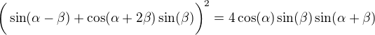 $\bigg(\sin(\alpha-\beta)+\cos(\alpha+2\beta)\sin(\beta)\bigg)^2=4\cos(\alpha)\sin(\beta)\sin(\alpha+\beta)$