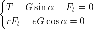 $\begin{cases}T-G\sin\alpha-F_t=0\\rF_t-eG\cos\alpha=0\end{cases}$
