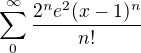 $\sum_{0}^{\infty } \frac{2^{n}e^{2}(x-1)^{n}}{n!}$