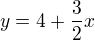 $y = 4 + \frac{3}{2}x$