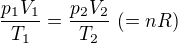 $\frac{p_1 V_1}{T_1}=\frac{p_2 V_2}{T_2}\ (=nR)$