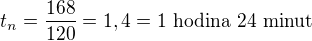 $t_n=\frac{168}{120}=1,4=\textrm{1 hodina 24 minut}$