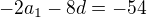 $-2a_{1}-8d=-54$