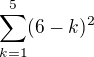 $\sum_{k=1}^{5} (6-k)^2 $