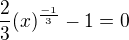 $\frac{2}{3}(x)^{\frac{-1}{3}}-1 = 0$