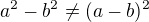 $a ^{2}-b ^{2}\neq(a-b)^{2}$