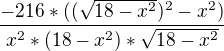 $\frac{-216*((\sqrt{18-x^2})^2-x^2)}{x^2*(18-x^2)*\sqrt{18-x^2}}$